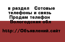  в раздел : Сотовые телефоны и связь » Продам телефон . Вологодская обл.